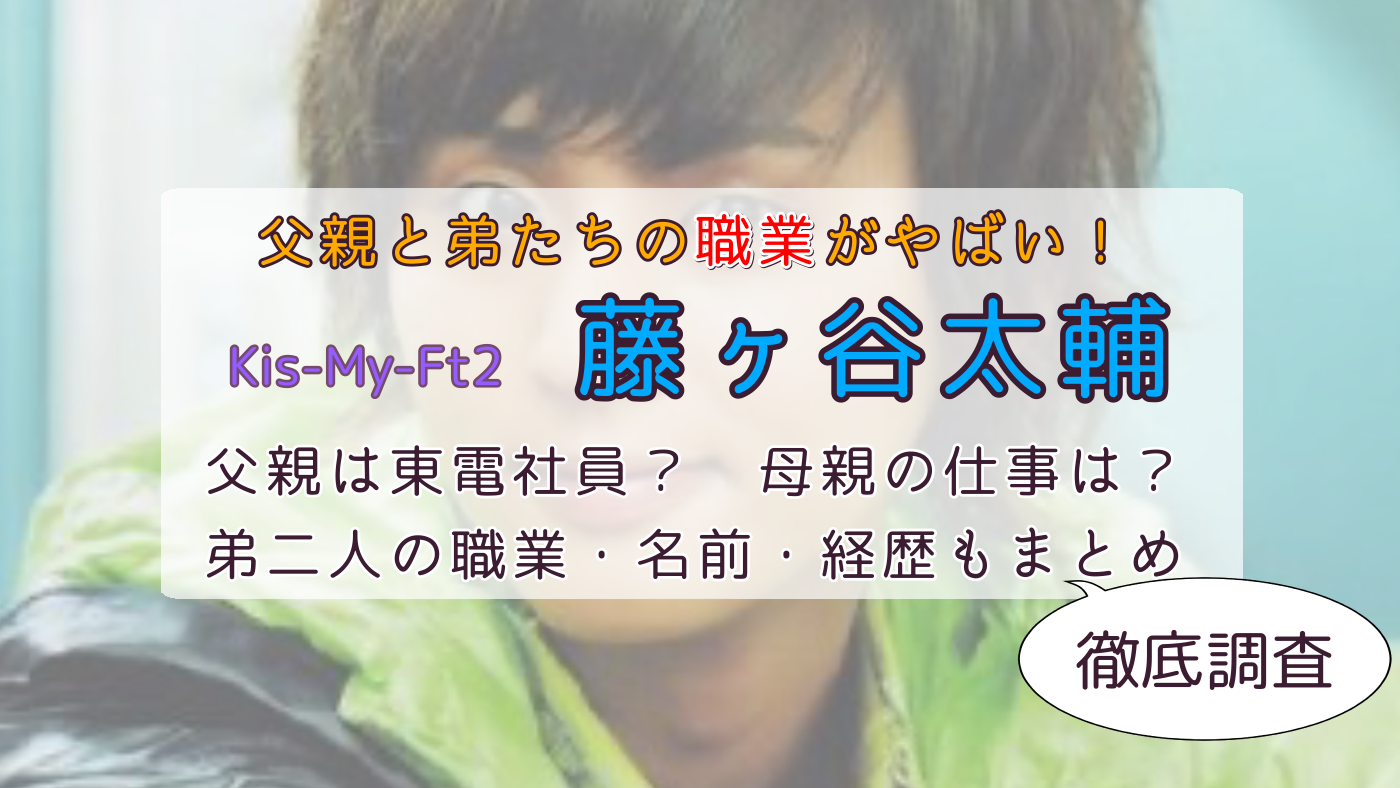 藤ヶ谷太輔の父親は東電社員で母親の職業は？三兄弟の職業・年収も調査 - スズメのとらのこ